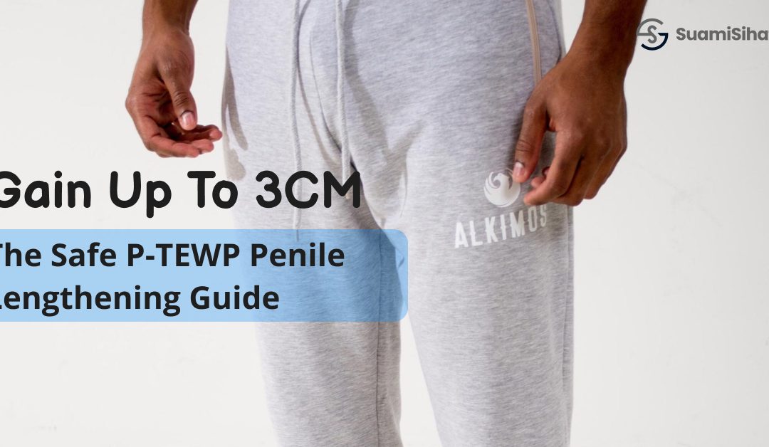 Gain Up To 3CM: The Safe P-TEWP Penile Lengthening Guide