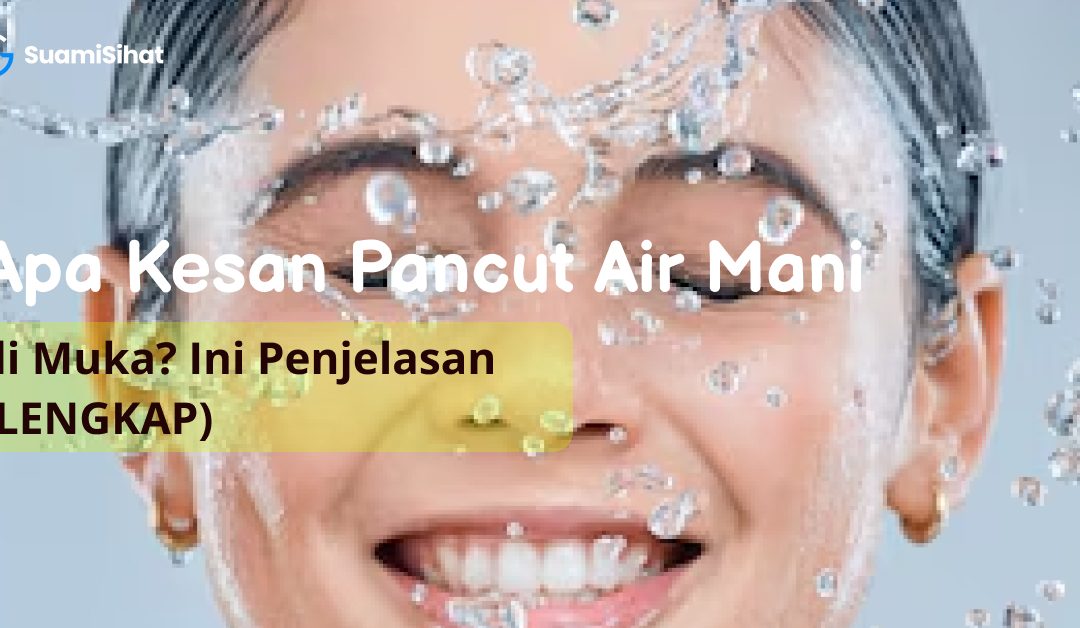 Apa Kesan Pancut Air Mani di Muka? Ini Penjelasan (LENGKAP)