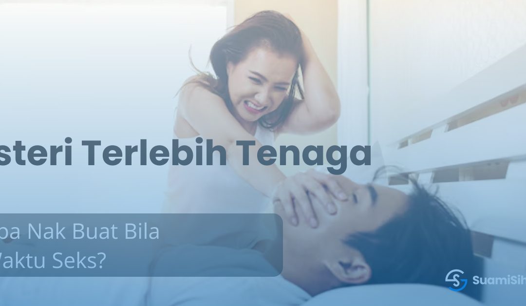 Apa Nak Buat Bila Isteri Terlebih Bertenaga Waktu Seks?