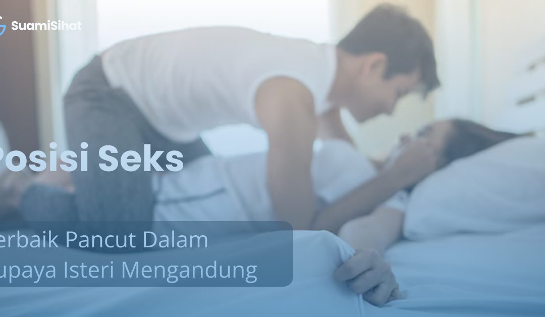 Posisi Seks Terbaik Pancut Dalam Supaya Isteri Mengandung